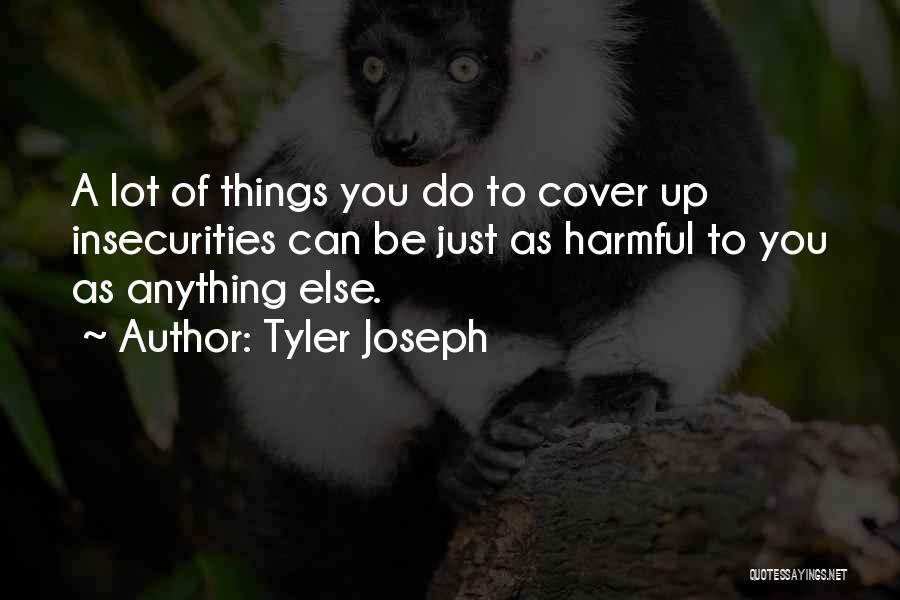 Tyler Joseph Quotes: A Lot Of Things You Do To Cover Up Insecurities Can Be Just As Harmful To You As Anything Else.