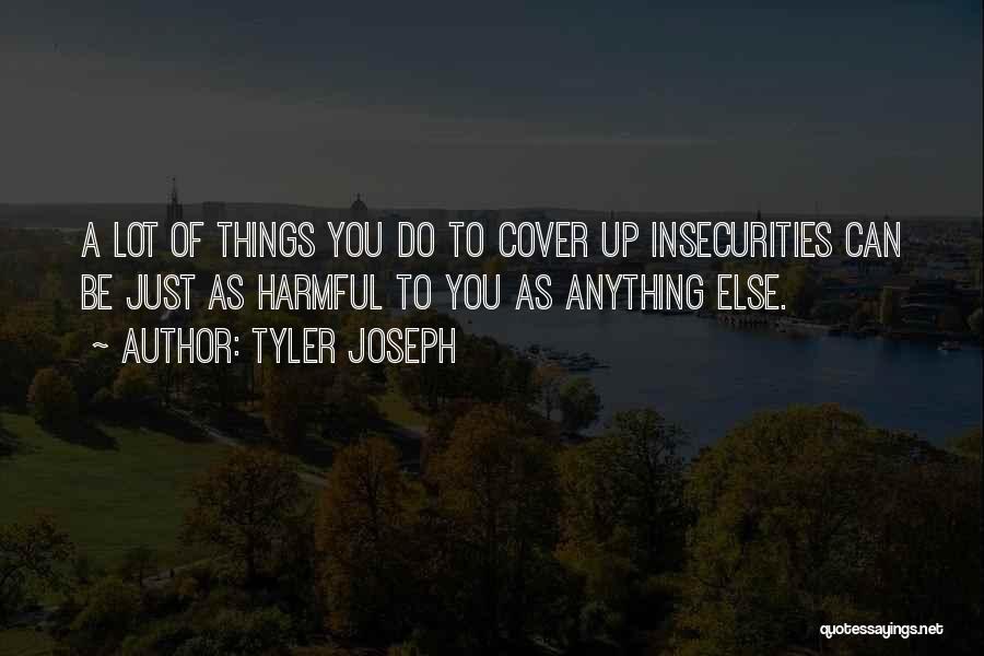 Tyler Joseph Quotes: A Lot Of Things You Do To Cover Up Insecurities Can Be Just As Harmful To You As Anything Else.