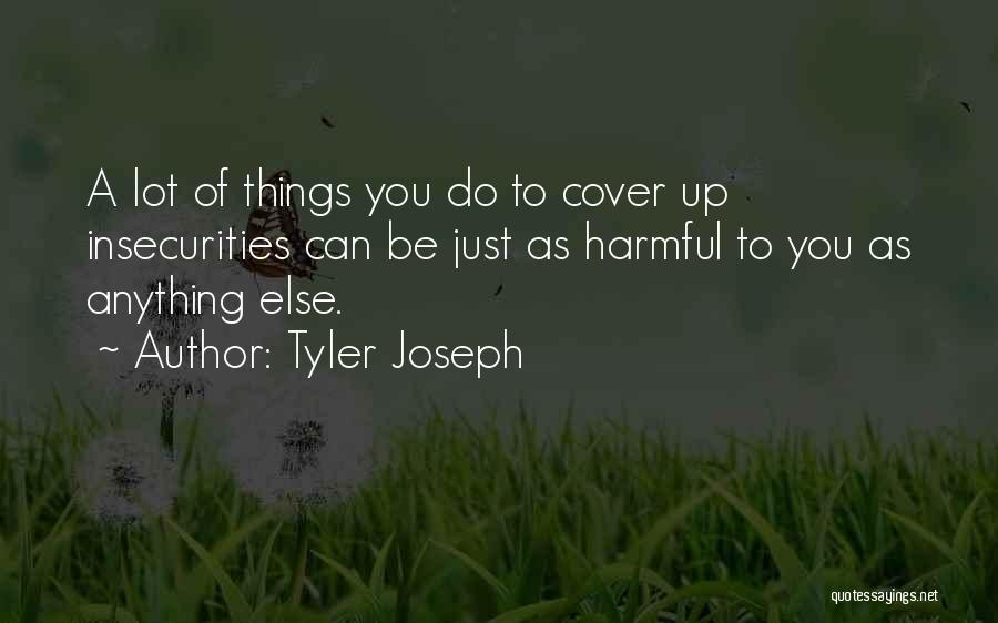 Tyler Joseph Quotes: A Lot Of Things You Do To Cover Up Insecurities Can Be Just As Harmful To You As Anything Else.