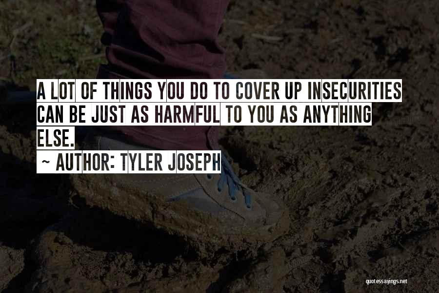 Tyler Joseph Quotes: A Lot Of Things You Do To Cover Up Insecurities Can Be Just As Harmful To You As Anything Else.