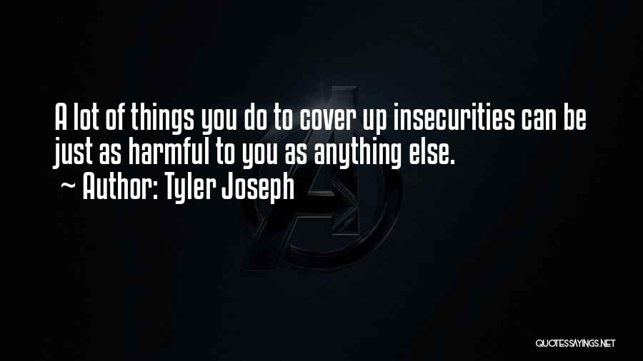 Tyler Joseph Quotes: A Lot Of Things You Do To Cover Up Insecurities Can Be Just As Harmful To You As Anything Else.