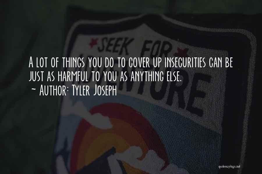 Tyler Joseph Quotes: A Lot Of Things You Do To Cover Up Insecurities Can Be Just As Harmful To You As Anything Else.