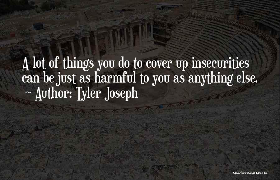 Tyler Joseph Quotes: A Lot Of Things You Do To Cover Up Insecurities Can Be Just As Harmful To You As Anything Else.