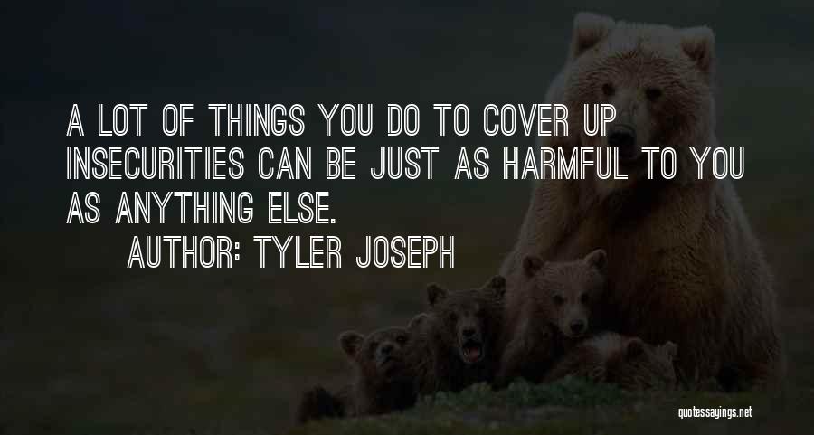 Tyler Joseph Quotes: A Lot Of Things You Do To Cover Up Insecurities Can Be Just As Harmful To You As Anything Else.