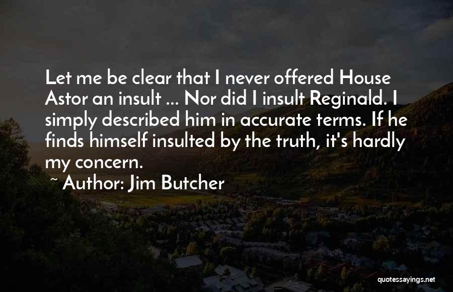 Jim Butcher Quotes: Let Me Be Clear That I Never Offered House Astor An Insult ... Nor Did I Insult Reginald. I Simply