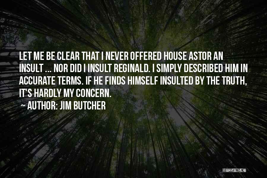 Jim Butcher Quotes: Let Me Be Clear That I Never Offered House Astor An Insult ... Nor Did I Insult Reginald. I Simply