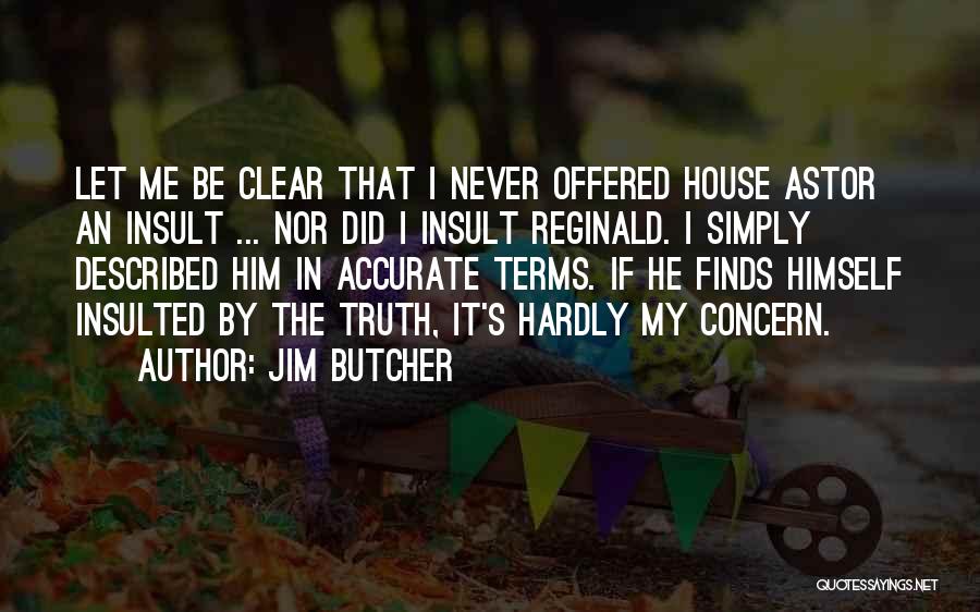 Jim Butcher Quotes: Let Me Be Clear That I Never Offered House Astor An Insult ... Nor Did I Insult Reginald. I Simply