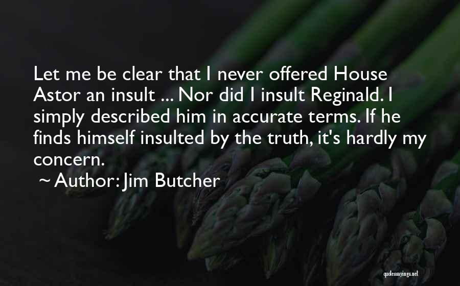 Jim Butcher Quotes: Let Me Be Clear That I Never Offered House Astor An Insult ... Nor Did I Insult Reginald. I Simply
