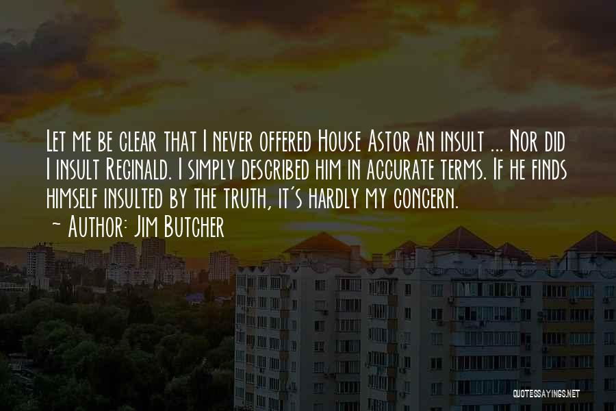 Jim Butcher Quotes: Let Me Be Clear That I Never Offered House Astor An Insult ... Nor Did I Insult Reginald. I Simply