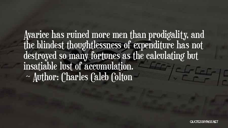 Charles Caleb Colton Quotes: Avarice Has Ruined More Men Than Prodigality, And The Blindest Thoughtlessness Of Expenditure Has Not Destroyed So Many Fortunes As