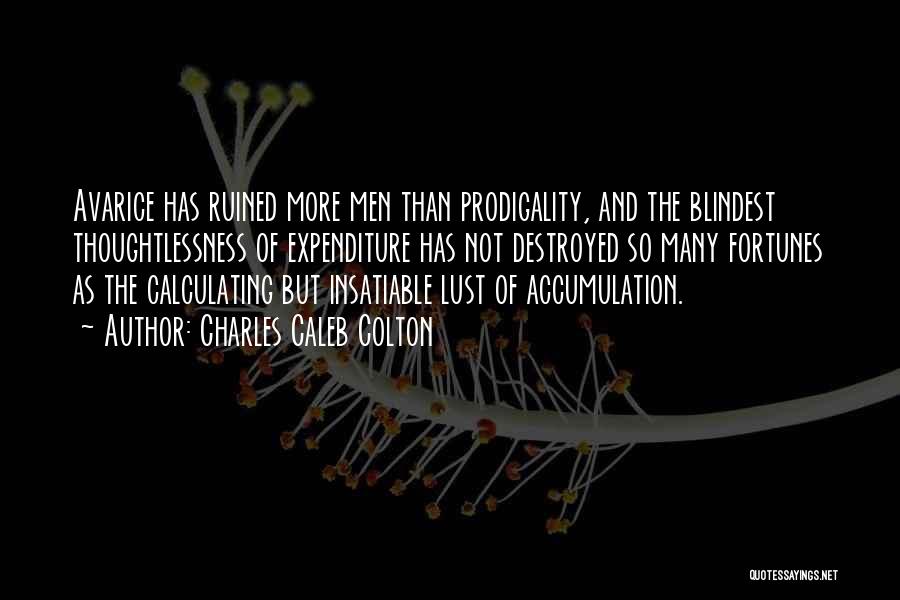 Charles Caleb Colton Quotes: Avarice Has Ruined More Men Than Prodigality, And The Blindest Thoughtlessness Of Expenditure Has Not Destroyed So Many Fortunes As