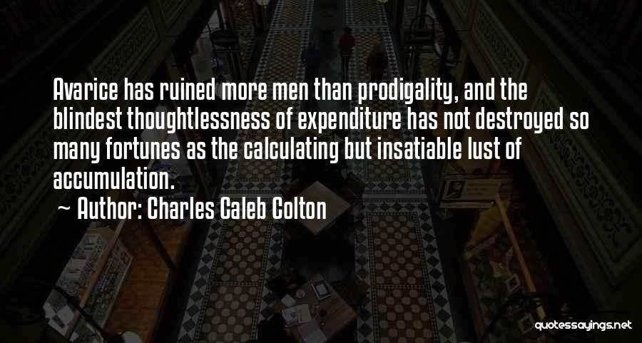 Charles Caleb Colton Quotes: Avarice Has Ruined More Men Than Prodigality, And The Blindest Thoughtlessness Of Expenditure Has Not Destroyed So Many Fortunes As