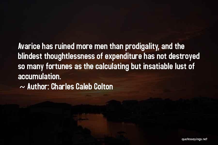 Charles Caleb Colton Quotes: Avarice Has Ruined More Men Than Prodigality, And The Blindest Thoughtlessness Of Expenditure Has Not Destroyed So Many Fortunes As