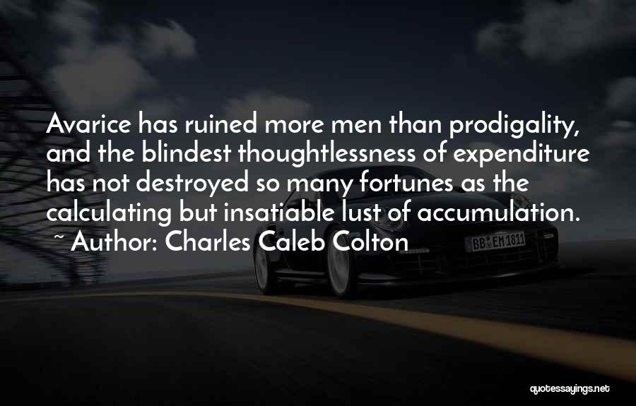 Charles Caleb Colton Quotes: Avarice Has Ruined More Men Than Prodigality, And The Blindest Thoughtlessness Of Expenditure Has Not Destroyed So Many Fortunes As