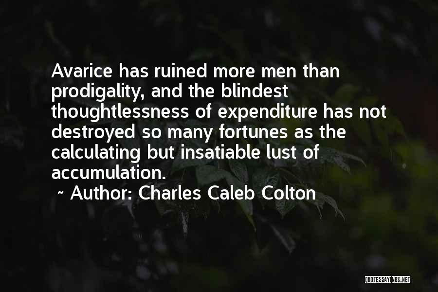 Charles Caleb Colton Quotes: Avarice Has Ruined More Men Than Prodigality, And The Blindest Thoughtlessness Of Expenditure Has Not Destroyed So Many Fortunes As