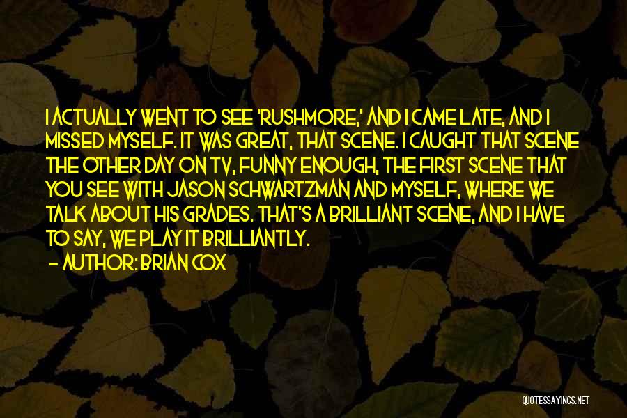 Brian Cox Quotes: I Actually Went To See 'rushmore,' And I Came Late, And I Missed Myself. It Was Great, That Scene. I