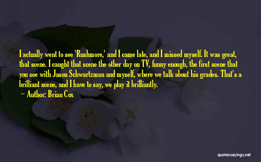 Brian Cox Quotes: I Actually Went To See 'rushmore,' And I Came Late, And I Missed Myself. It Was Great, That Scene. I