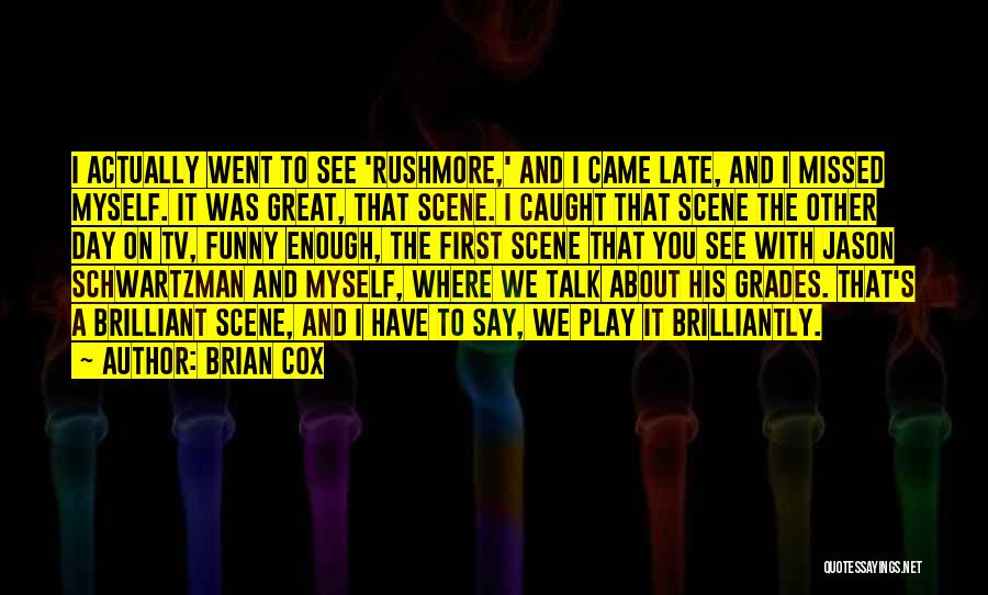 Brian Cox Quotes: I Actually Went To See 'rushmore,' And I Came Late, And I Missed Myself. It Was Great, That Scene. I