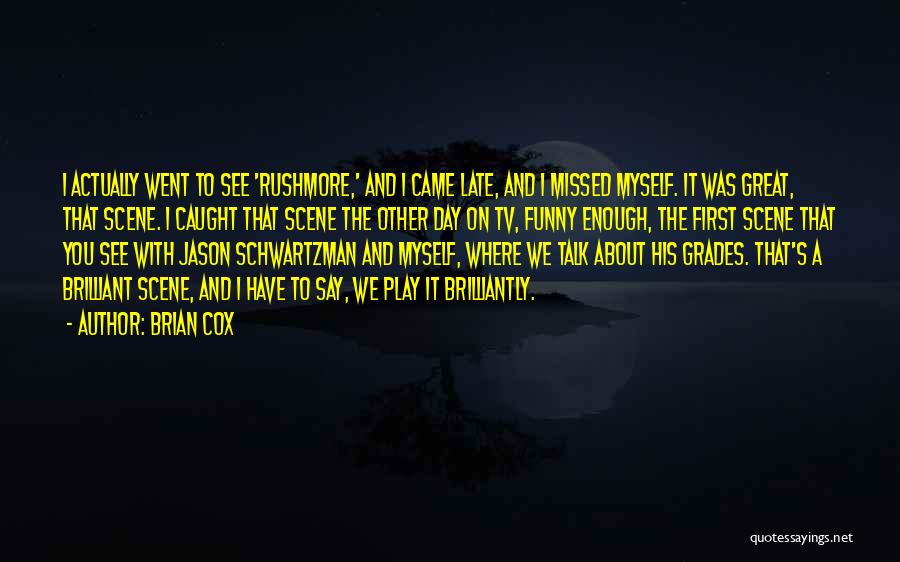 Brian Cox Quotes: I Actually Went To See 'rushmore,' And I Came Late, And I Missed Myself. It Was Great, That Scene. I