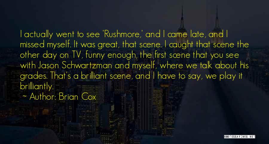 Brian Cox Quotes: I Actually Went To See 'rushmore,' And I Came Late, And I Missed Myself. It Was Great, That Scene. I