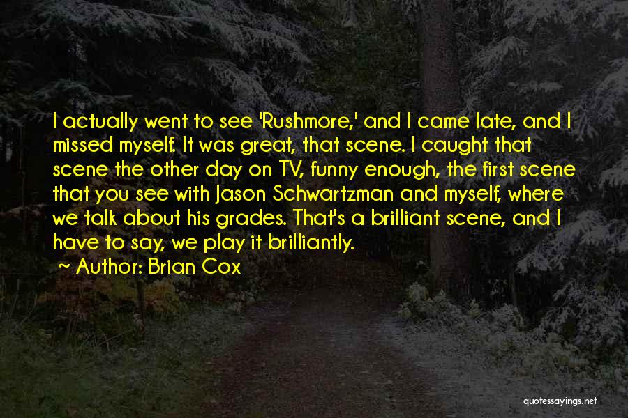 Brian Cox Quotes: I Actually Went To See 'rushmore,' And I Came Late, And I Missed Myself. It Was Great, That Scene. I