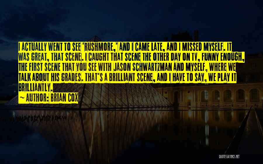 Brian Cox Quotes: I Actually Went To See 'rushmore,' And I Came Late, And I Missed Myself. It Was Great, That Scene. I