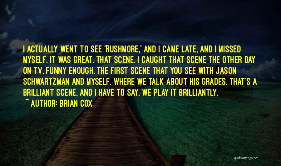 Brian Cox Quotes: I Actually Went To See 'rushmore,' And I Came Late, And I Missed Myself. It Was Great, That Scene. I