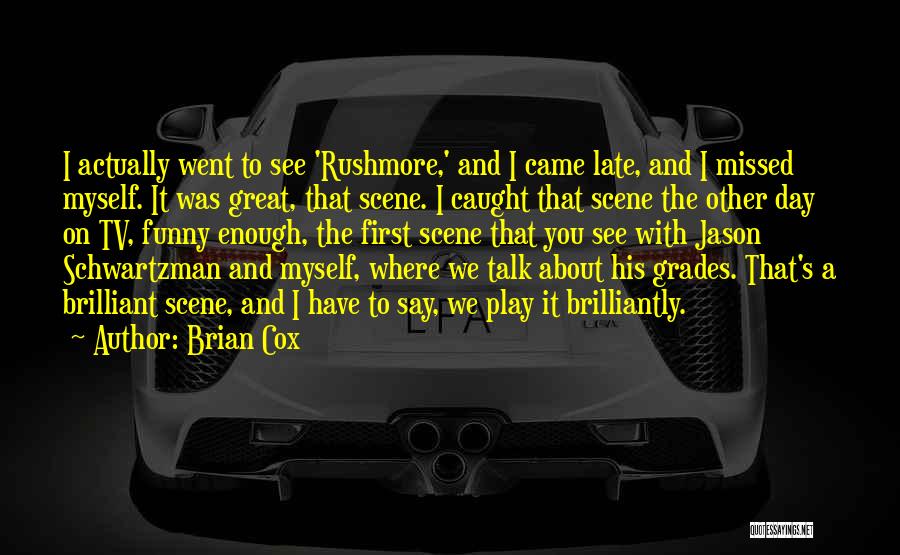 Brian Cox Quotes: I Actually Went To See 'rushmore,' And I Came Late, And I Missed Myself. It Was Great, That Scene. I