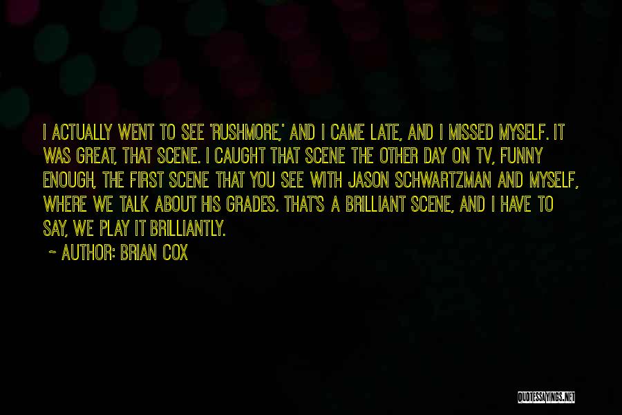 Brian Cox Quotes: I Actually Went To See 'rushmore,' And I Came Late, And I Missed Myself. It Was Great, That Scene. I