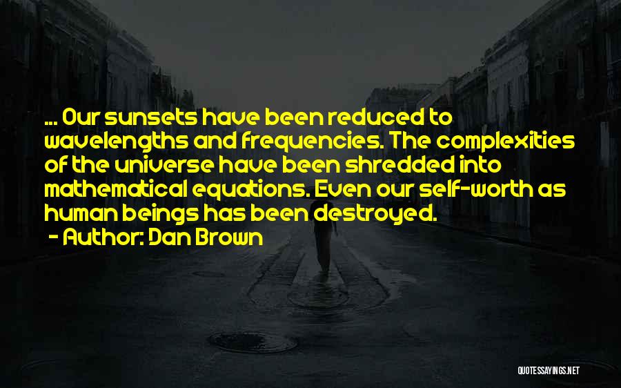 Dan Brown Quotes: ... Our Sunsets Have Been Reduced To Wavelengths And Frequencies. The Complexities Of The Universe Have Been Shredded Into Mathematical