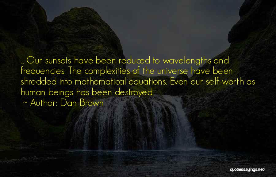 Dan Brown Quotes: ... Our Sunsets Have Been Reduced To Wavelengths And Frequencies. The Complexities Of The Universe Have Been Shredded Into Mathematical
