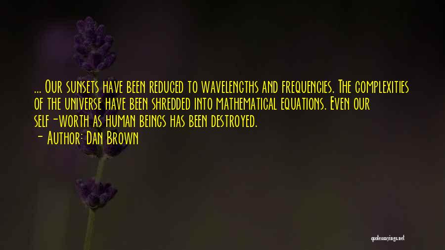 Dan Brown Quotes: ... Our Sunsets Have Been Reduced To Wavelengths And Frequencies. The Complexities Of The Universe Have Been Shredded Into Mathematical