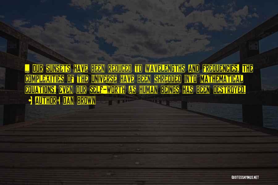 Dan Brown Quotes: ... Our Sunsets Have Been Reduced To Wavelengths And Frequencies. The Complexities Of The Universe Have Been Shredded Into Mathematical