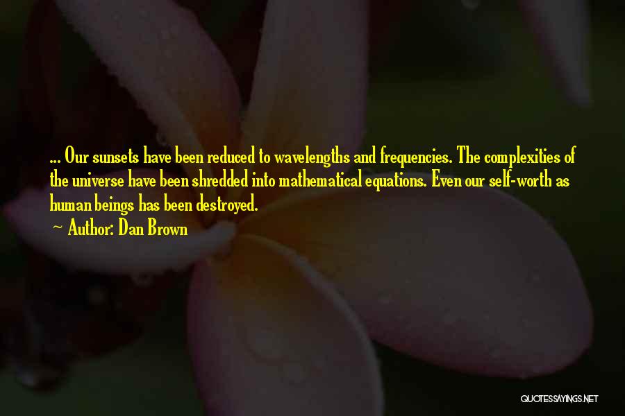 Dan Brown Quotes: ... Our Sunsets Have Been Reduced To Wavelengths And Frequencies. The Complexities Of The Universe Have Been Shredded Into Mathematical