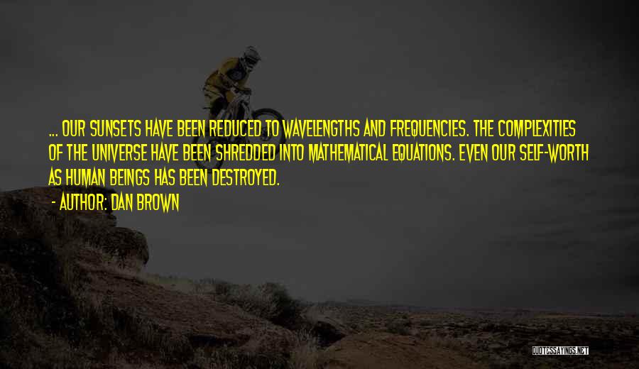 Dan Brown Quotes: ... Our Sunsets Have Been Reduced To Wavelengths And Frequencies. The Complexities Of The Universe Have Been Shredded Into Mathematical