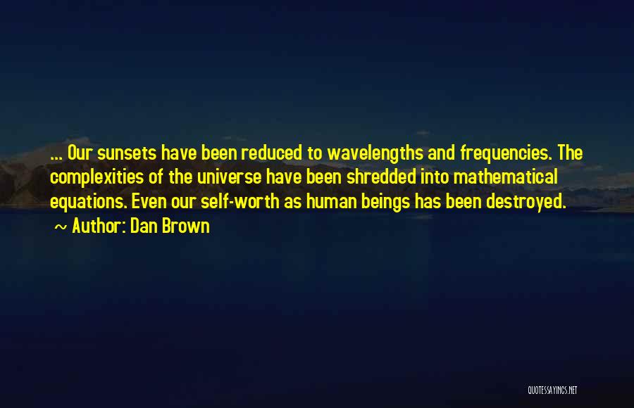 Dan Brown Quotes: ... Our Sunsets Have Been Reduced To Wavelengths And Frequencies. The Complexities Of The Universe Have Been Shredded Into Mathematical