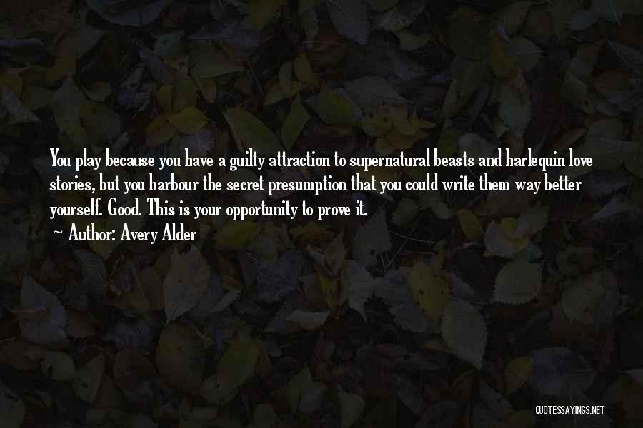 Avery Alder Quotes: You Play Because You Have A Guilty Attraction To Supernatural Beasts And Harlequin Love Stories, But You Harbour The Secret