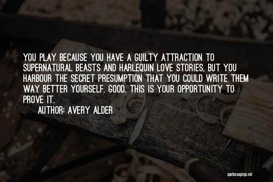 Avery Alder Quotes: You Play Because You Have A Guilty Attraction To Supernatural Beasts And Harlequin Love Stories, But You Harbour The Secret