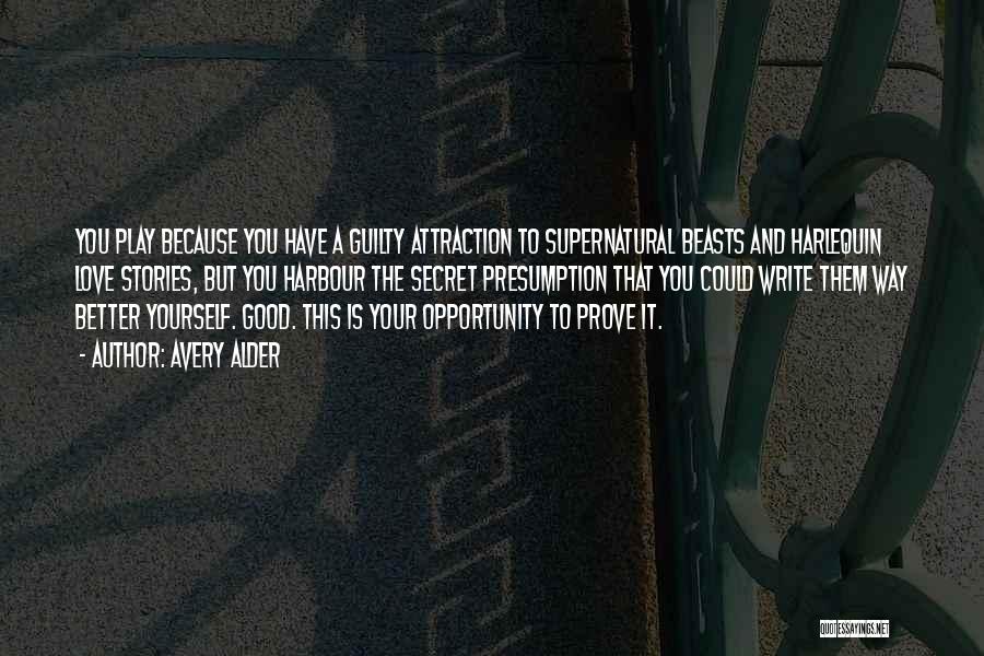 Avery Alder Quotes: You Play Because You Have A Guilty Attraction To Supernatural Beasts And Harlequin Love Stories, But You Harbour The Secret