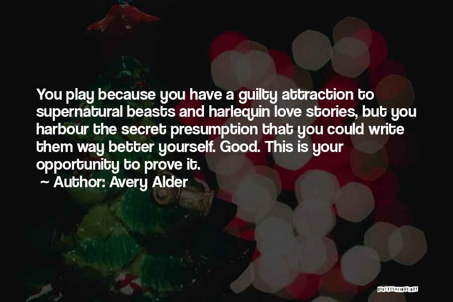 Avery Alder Quotes: You Play Because You Have A Guilty Attraction To Supernatural Beasts And Harlequin Love Stories, But You Harbour The Secret