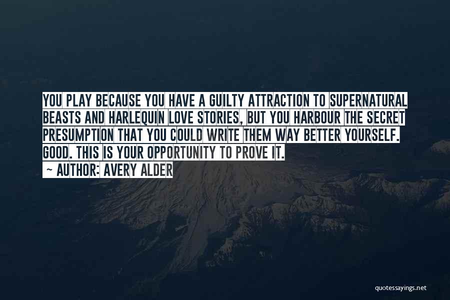 Avery Alder Quotes: You Play Because You Have A Guilty Attraction To Supernatural Beasts And Harlequin Love Stories, But You Harbour The Secret