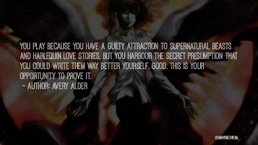 Avery Alder Quotes: You Play Because You Have A Guilty Attraction To Supernatural Beasts And Harlequin Love Stories, But You Harbour The Secret