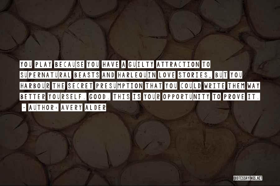 Avery Alder Quotes: You Play Because You Have A Guilty Attraction To Supernatural Beasts And Harlequin Love Stories, But You Harbour The Secret