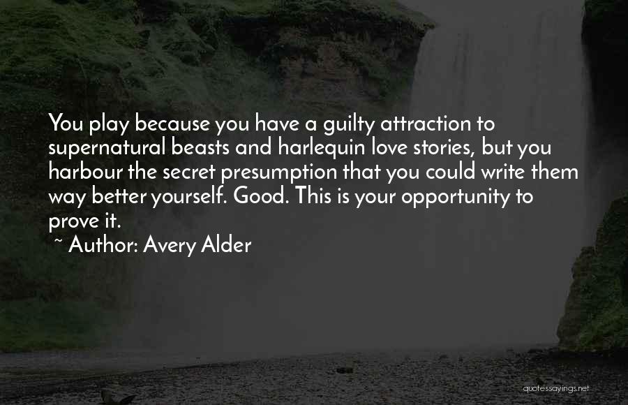 Avery Alder Quotes: You Play Because You Have A Guilty Attraction To Supernatural Beasts And Harlequin Love Stories, But You Harbour The Secret