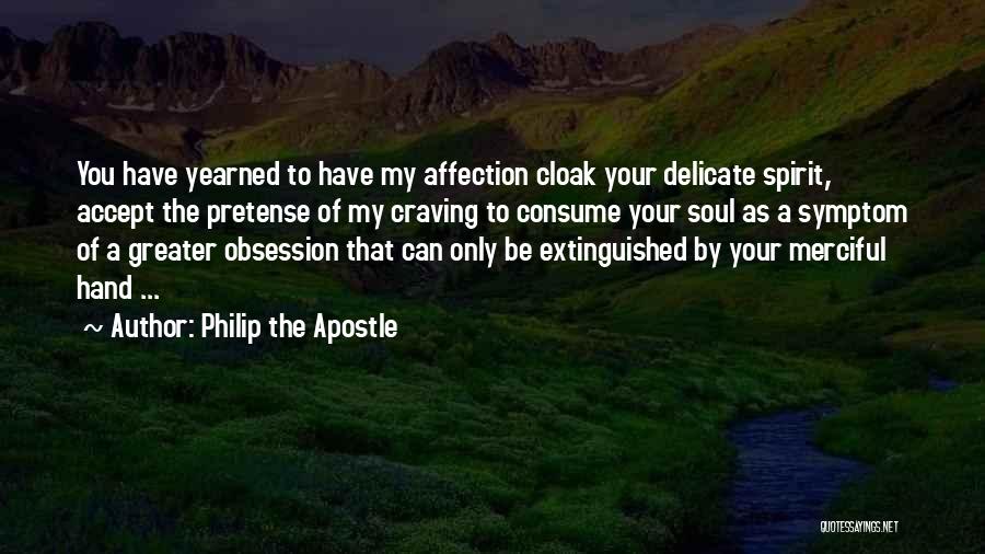 Philip The Apostle Quotes: You Have Yearned To Have My Affection Cloak Your Delicate Spirit, Accept The Pretense Of My Craving To Consume Your