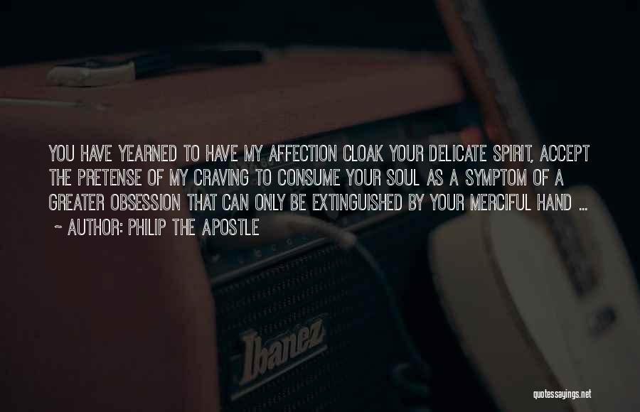 Philip The Apostle Quotes: You Have Yearned To Have My Affection Cloak Your Delicate Spirit, Accept The Pretense Of My Craving To Consume Your