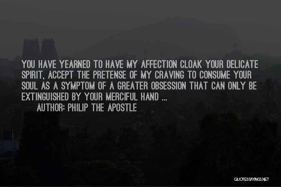 Philip The Apostle Quotes: You Have Yearned To Have My Affection Cloak Your Delicate Spirit, Accept The Pretense Of My Craving To Consume Your