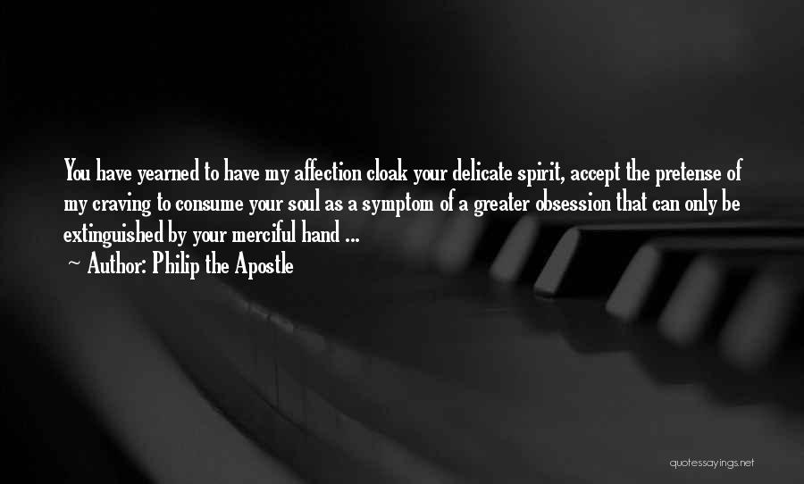 Philip The Apostle Quotes: You Have Yearned To Have My Affection Cloak Your Delicate Spirit, Accept The Pretense Of My Craving To Consume Your