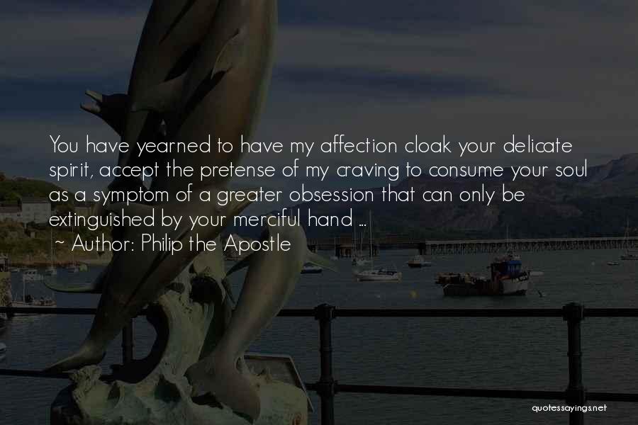 Philip The Apostle Quotes: You Have Yearned To Have My Affection Cloak Your Delicate Spirit, Accept The Pretense Of My Craving To Consume Your