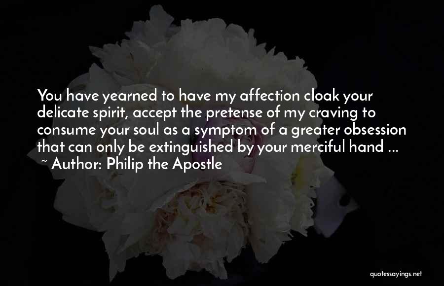 Philip The Apostle Quotes: You Have Yearned To Have My Affection Cloak Your Delicate Spirit, Accept The Pretense Of My Craving To Consume Your